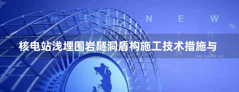 核电站浅埋围岩隧洞盾构施工技术措施与诊断评价 芮勇勤，李永林，谢鸿辉 等 (2017版)